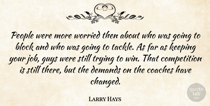 Larry Hays Quote About Block, Coaches, Competition, Demands, Far: People Were More Worried Then...
