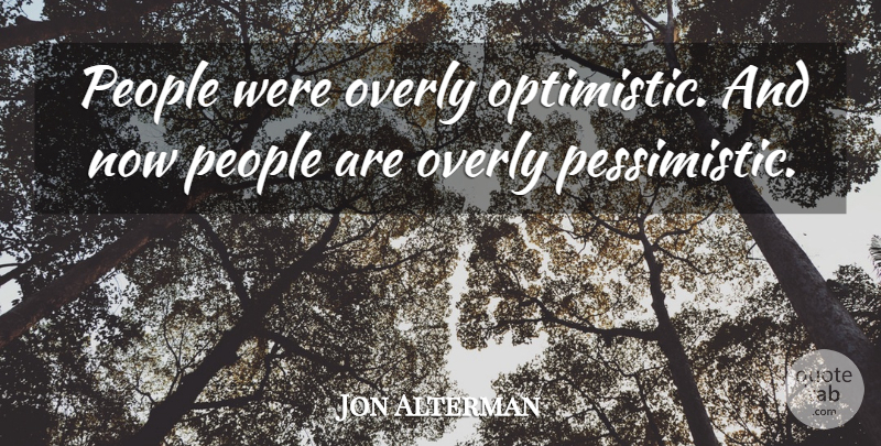 Jon Alterman Quote About Overly, People: People Were Overly Optimistic And...