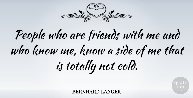 Bernhard Langer Quote About People, Sides, Cold: People Who Are Friends With...