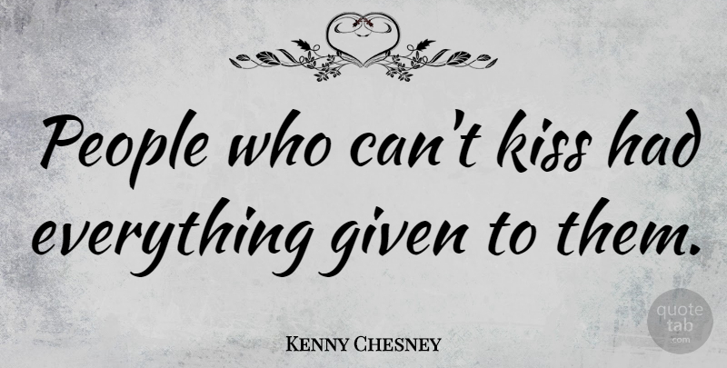 Kenny Chesney Quote About Kissing, People, Given: People Who Cant Kiss Had...