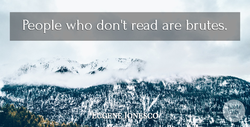 Eugene Ionesco Quote About People, Brutes: People Who Dont Read Are...