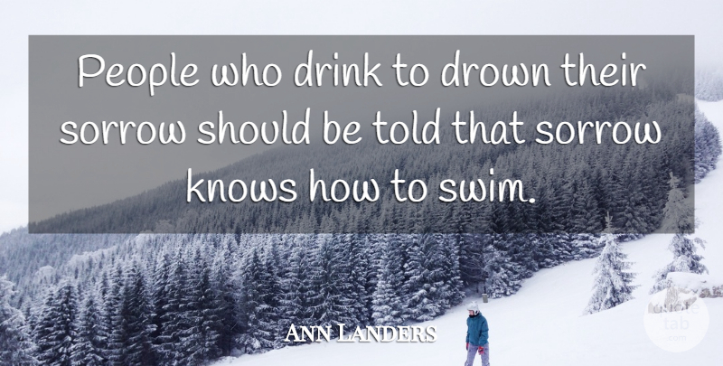 Ann Landers Quote About Drinking, Beer, People: People Who Drink To Drown...