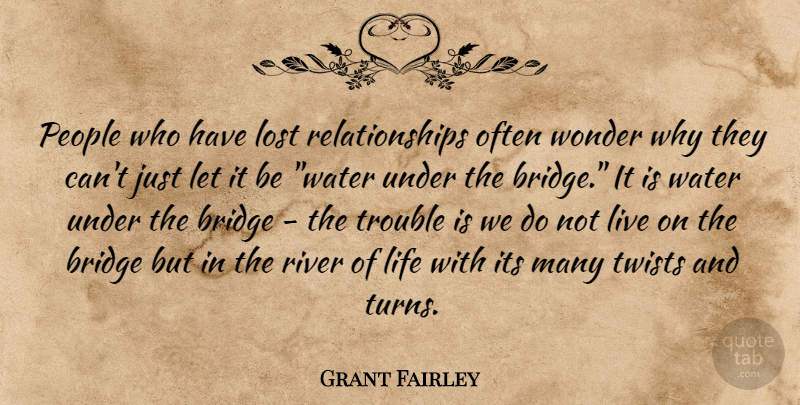 Grant Fairley Quote About Bridge, Life, Lost, People, Relationships: People Who Have Lost Relationships...