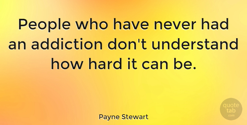 Payne Stewart Quote About People, Addiction, Hard: People Who Have Never Had...