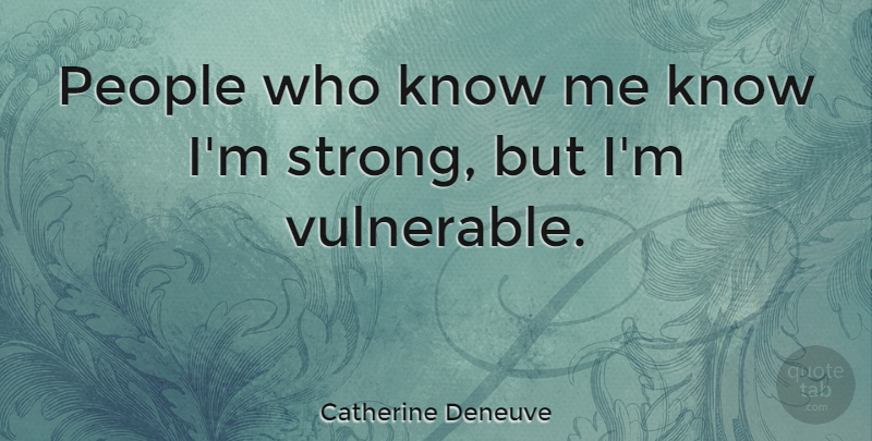 Catherine Deneuve Quote About Strong, People, Vulnerable: People Who Know Me Know...