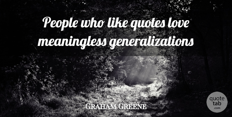 Graham Greene Quote About People, Generalization, Meaningless: People Who Like Quotes Love...