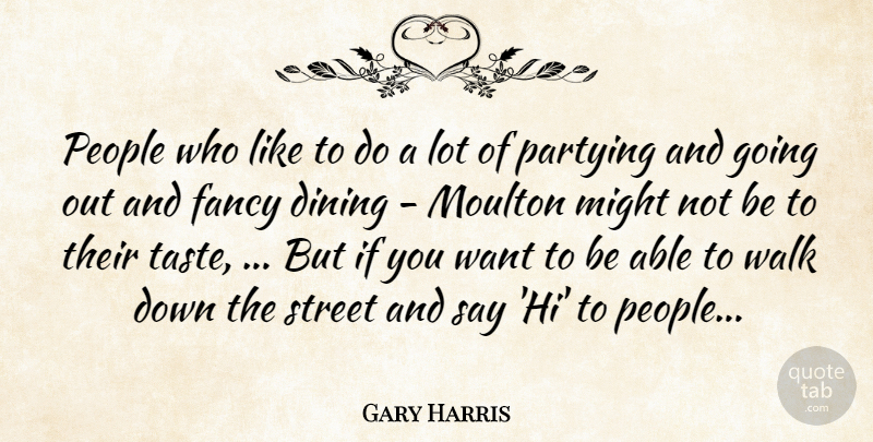 Gary Harris Quote About Dining, Fancy, Might, Partying, People: People Who Like To Do...