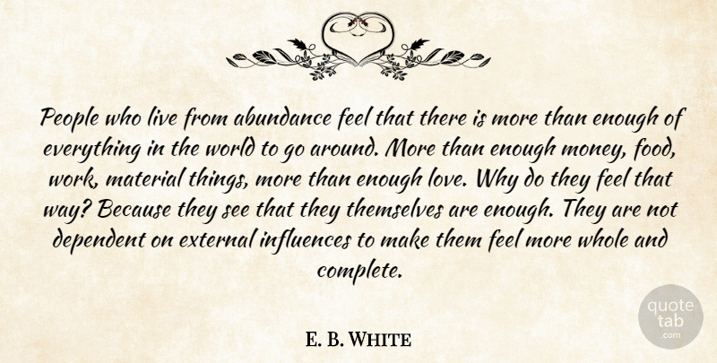 E. B. White Quote About Abundance, Dependent, External, Influences, Material: People Who Live From Abundance...