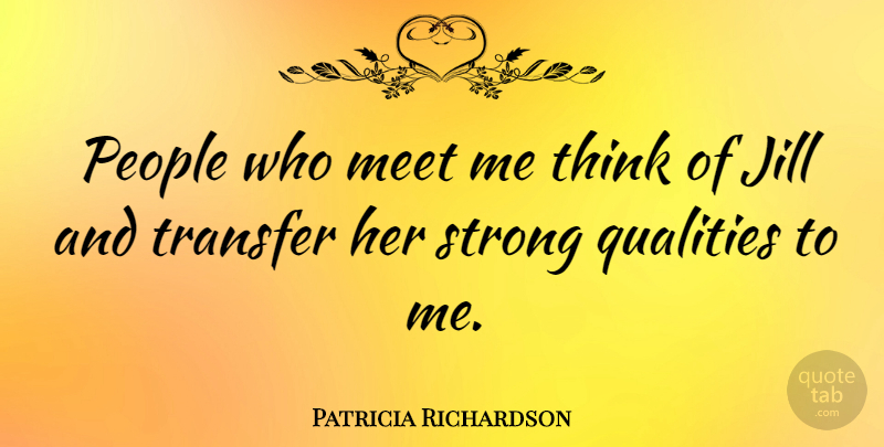 Patricia Richardson Quote About Meet, People, Qualities, Strong, Transfer: People Who Meet Me Think...