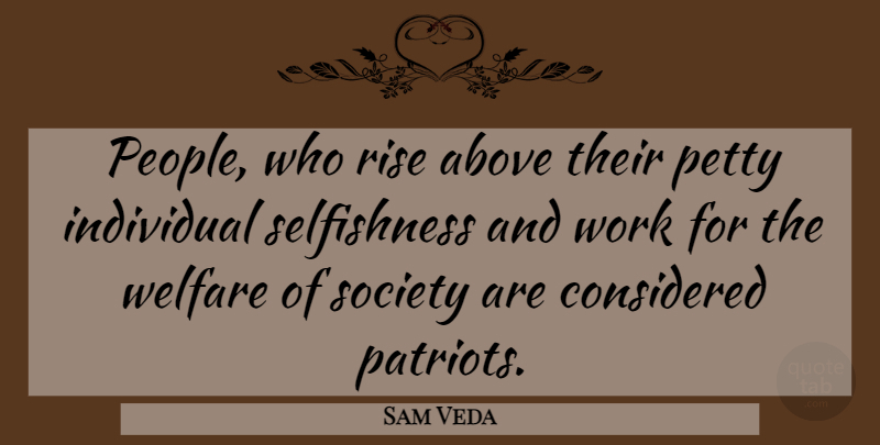 Sam Veda Quote About Above, Considered, Individual, Petty, Rise: People Who Rise Above Their...