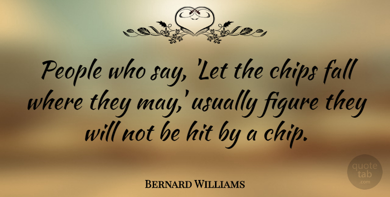 Bernard Williams Quote About Fall, People, May: People Who Say Let The...