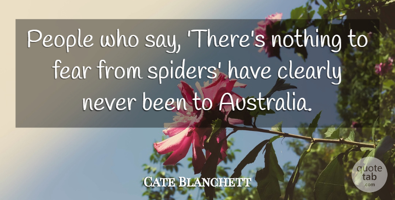 Cate Blanchett Quote About Clearly, Fear, People: People Who Say Theres Nothing...