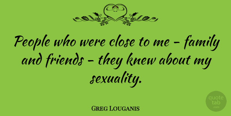 Greg Louganis Quote About People, Family And Friends, Sexuality: People Who Were Close To...