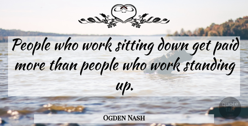 Ogden Nash Quote About Funny Work, People, Sitting: People Who Work Sitting Down...