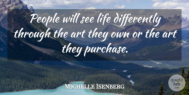 Michelle Isenberg Quote About Art, Life, People: People Will See Life Differently...