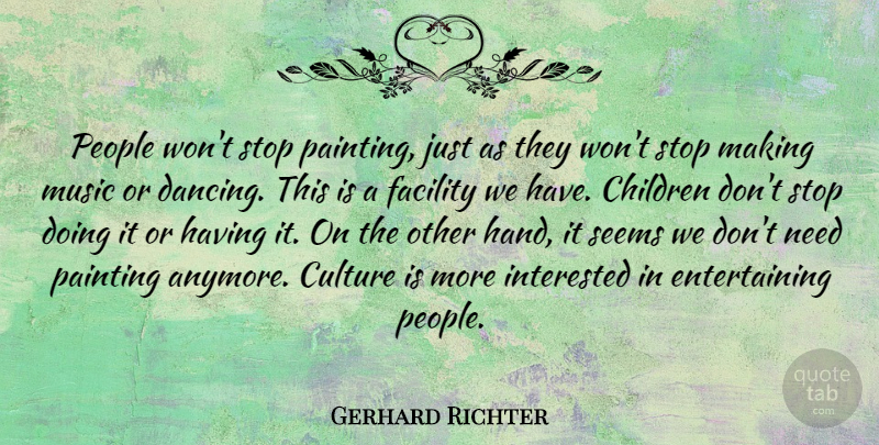 Gerhard Richter Quote About Children, Facility, Interested, Music, People: People Wont Stop Painting Just...