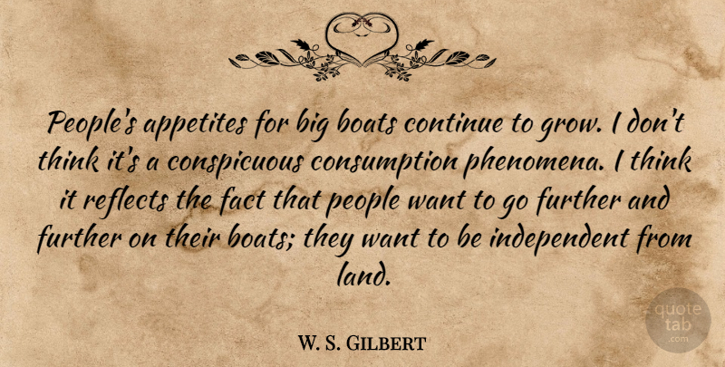 W. S. Gilbert Quote About Appetites, Boats, Continue, Fact, Further: Peoples Appetites For Big Boats...