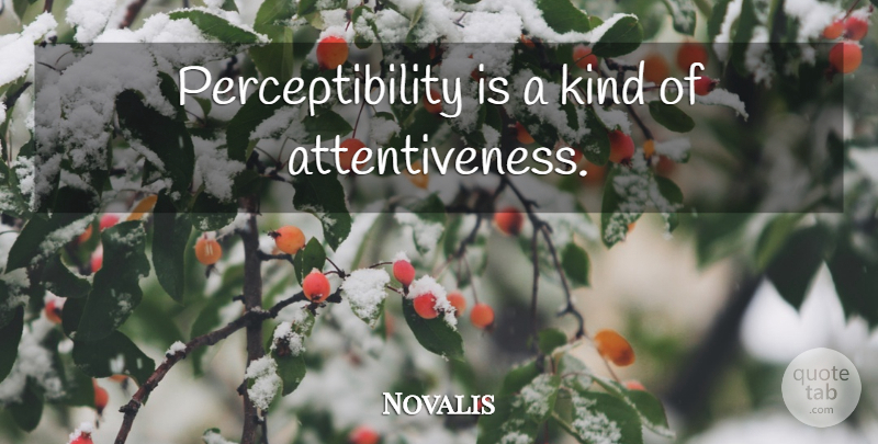Novalis Quote About Kind, Attentiveness: Perceptibility Is A Kind Of...