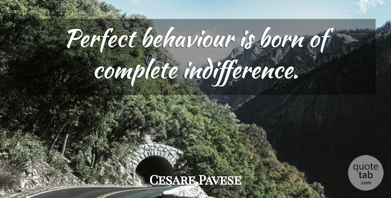 Cesare Pavese Quote About Perfect, Behaviour, Indifference: Perfect Behaviour Is Born Of...
