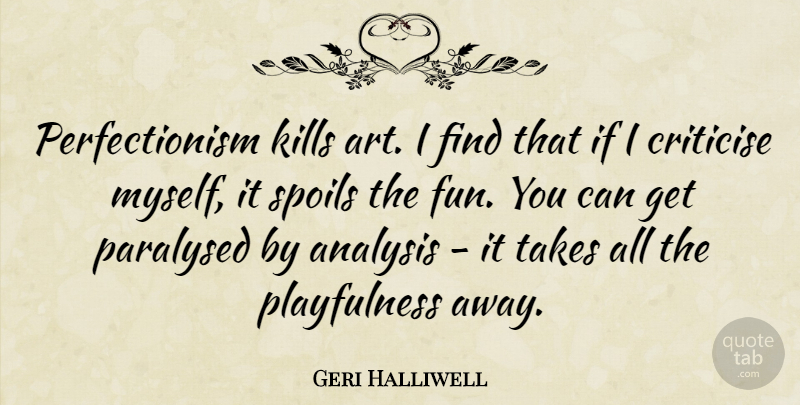 Geri Halliwell Quote About Art, Fun, Analysis: Perfectionism Kills Art I Find...