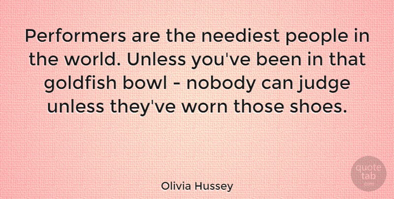 Olivia Hussey Quote About Bowl, Goldfish, People, Performers, Unless: Performers Are The Neediest People...