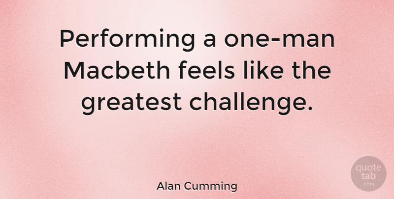 Alan Cumming Quote About Men, Challenges, Performing: Performing A One Man Macbeth...