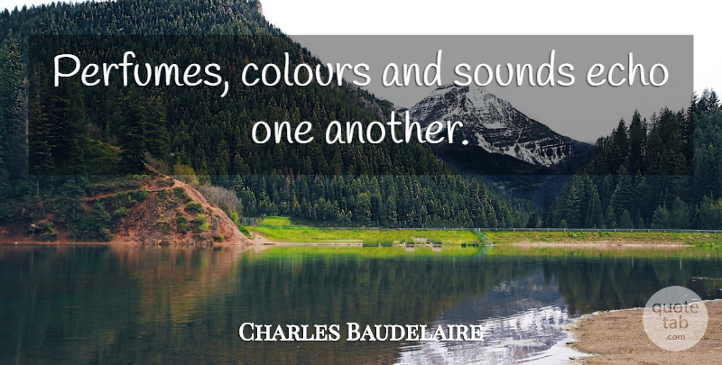 Charles Baudelaire Quote About Echoes, Sound, Perfume: Perfumes Colours And Sounds Echo...