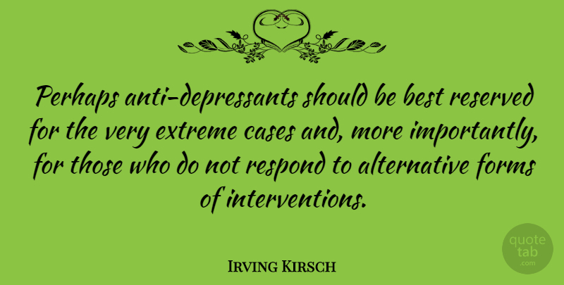 Irving Kirsch Quote About Best, Cases, Extreme, Perhaps, Reserved: Perhaps Anti Depressants Should Be...