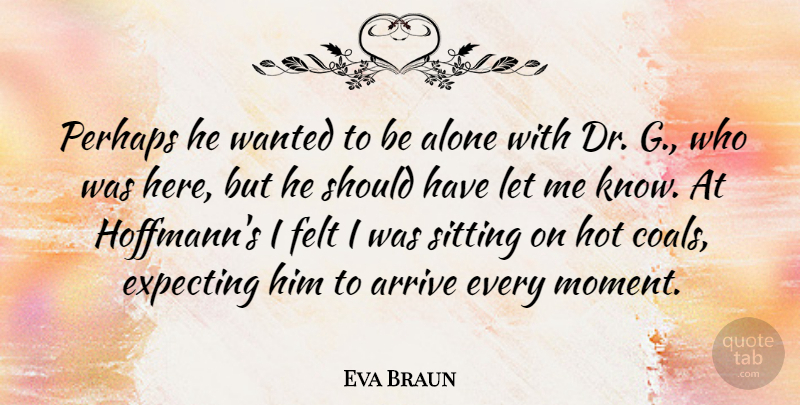 Eva Braun Quote About Should Have, Coal, Sitting: Perhaps He Wanted To Be...