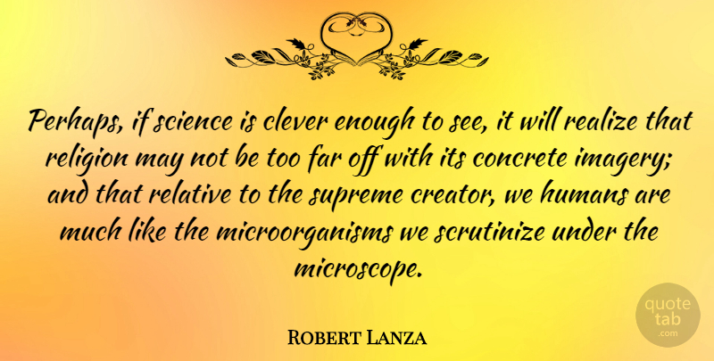 Robert Lanza Quote About Concrete, Far, Humans, Realize, Relative: Perhaps If Science Is Clever...