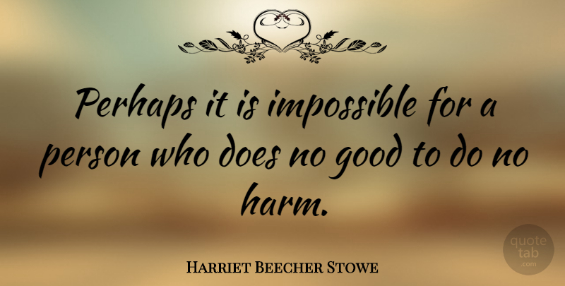 Harriet Beecher Stowe Quote About Doe, Impossible, Harm: Perhaps It Is Impossible For...