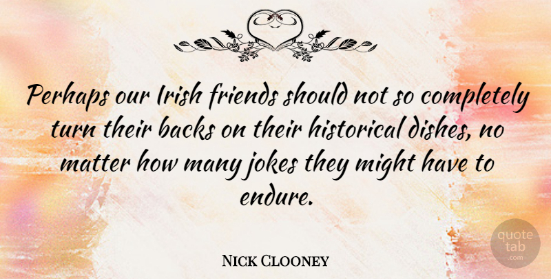 Nick Clooney Quote About Historical, Might, Matter: Perhaps Our Irish Friends Should...
