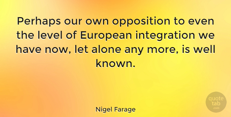 Nigel Farage Quote About Levels, Well Known, Integration: Perhaps Our Own Opposition To...