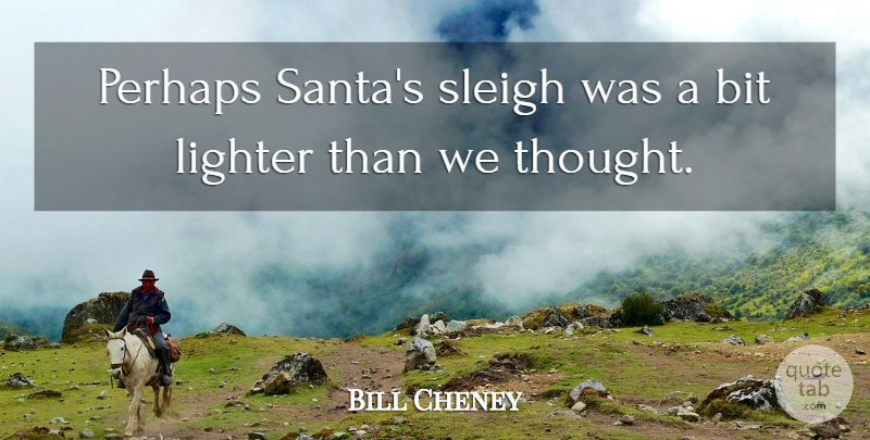 Bill Cheney Quote About Bit, Lighter, Perhaps: Perhaps Santas Sleigh Was A...