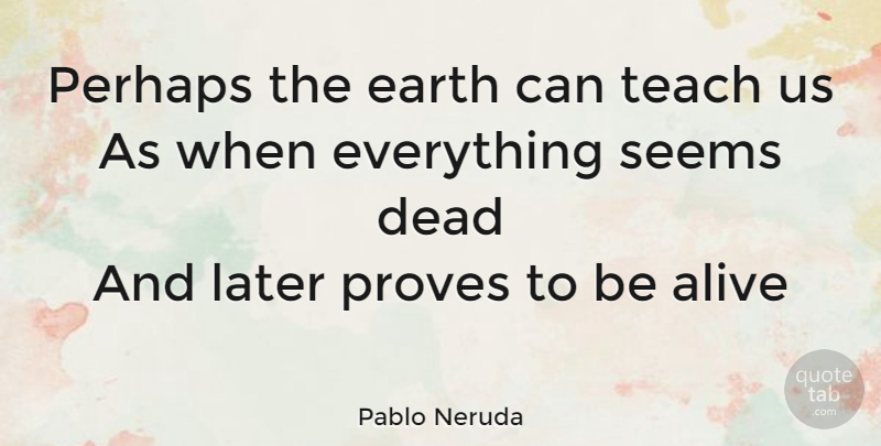 Pablo Neruda Quote About Inspirational, Alive, Earth: Perhaps The Earth Can Teach...