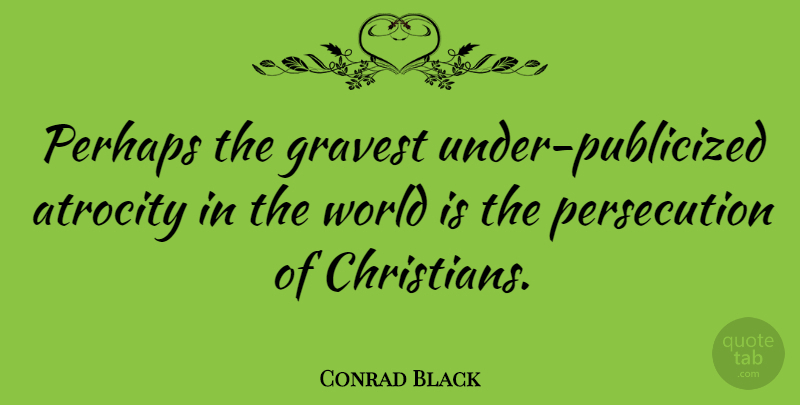 Conrad Black Quote About Christian, World, Atrocities: Perhaps The Gravest Under Publicized...
