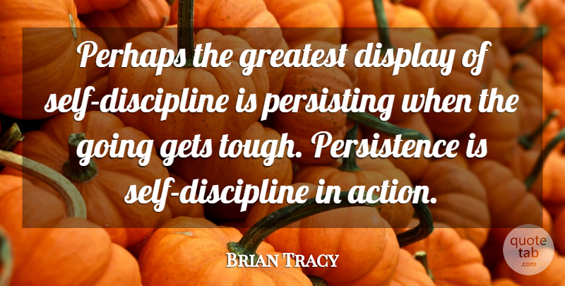Brian Tracy Quote About Perseverance, Persistence, Self: Perhaps The Greatest Display Of...