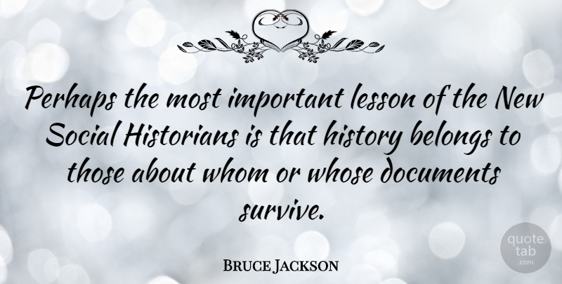 Bruce Jackson Quote About Belongs, Documents, Historians, History, Perhaps: Perhaps The Most Important Lesson...