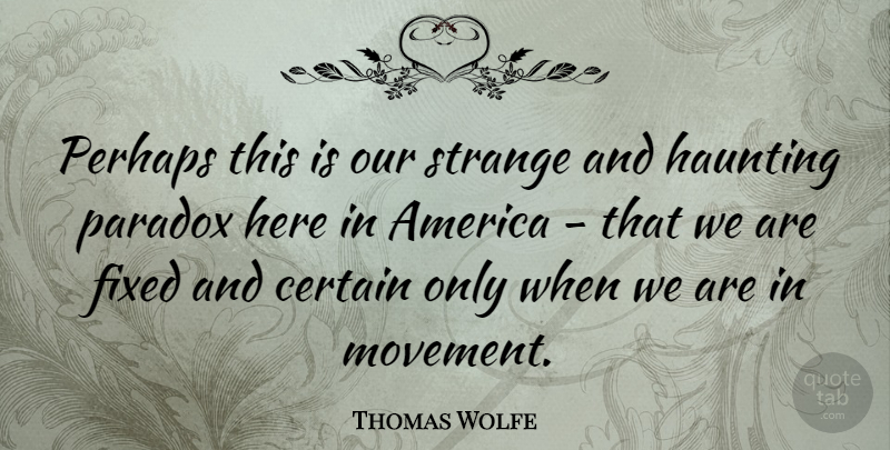 Thomas Wolfe Quote About America, Certain, Fixed, Haunting, Paradox: Perhaps This Is Our Strange...