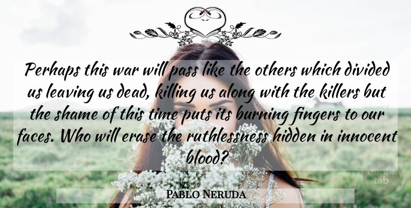 Pablo Neruda Quote About Time, War, Blood: Perhaps This War Will Pass...