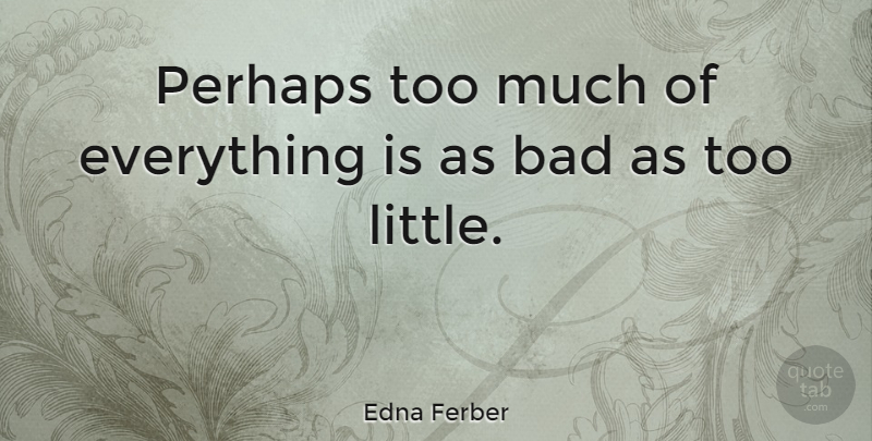 Edna Ferber Quote About Too Much, Literature, Littles: Perhaps Too Much Of Everything...