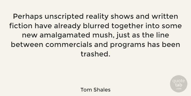Tom Shales Quote About Blurred, Line, Perhaps, Programs, Shows: Perhaps Unscripted Reality Shows And...