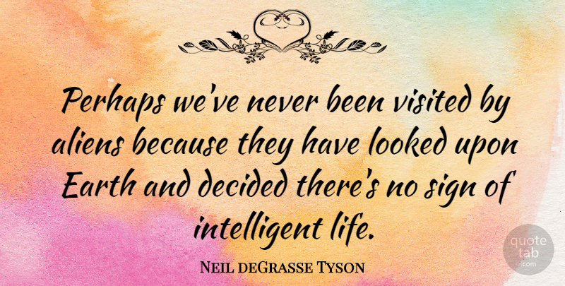 Neil deGrasse Tyson Quote About Intelligent, Earth, Aliens: Perhaps Weve Never Been Visited...