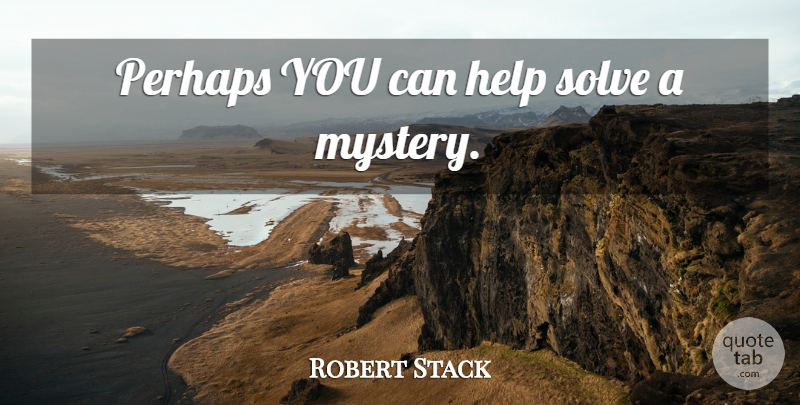 Robert Stack Quote About Helping, Mystery, Solve: Perhaps You Can Help Solve...