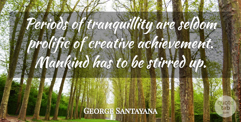 George Santayana Quote About Achievement, Creative, Action: Periods Of Tranquillity Are Seldom...