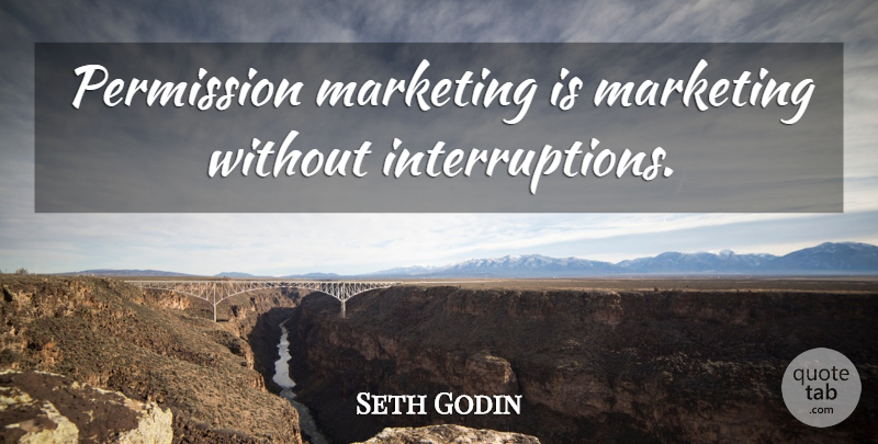 Seth Godin Quote About Marketing, Permission, Interruptions: Permission Marketing Is Marketing Without...