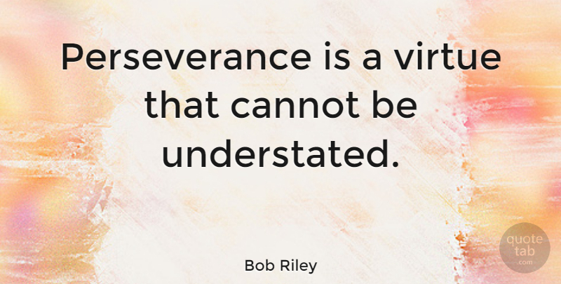Bob Riley Quote About Perseverance, Virtue, Understated: Perseverance Is A Virtue That...