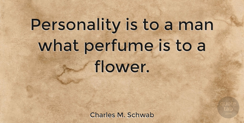 Charles M. Schwab Quote About Flower, Men, Personality: Personality Is To A Man...