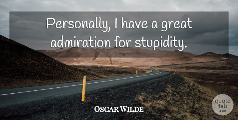 Oscar Wilde Quote About Stupid, People, Admiration: Personally I Have A Great...