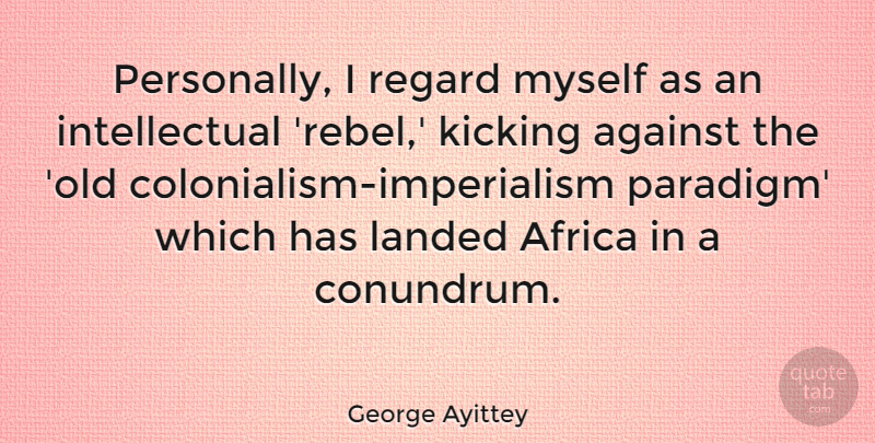 George Ayittey Quote About Intellectual, Kicking, Colonialism: Personally I Regard Myself As...